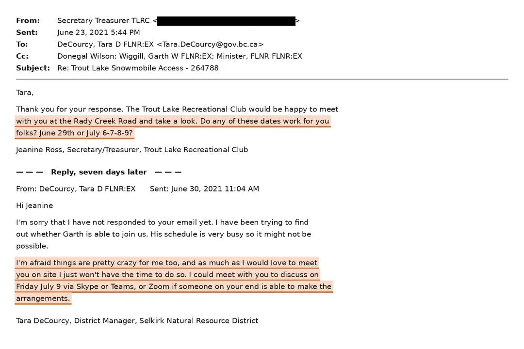 Email of 23 June 2021 at 5:44 PM from the Secretary Treasurer of the Trout Lake Recreational Club to District Manager Tara DeCourcy, copied to Garth Wiggill and to the Minister, saying the club would be happy to meet at the Rady Creek Road and take a look and offering June 29th or July 6, 7, 8 or 9; and the reply seven days later, on 30 June 2021 at 11:04 AM, in which DeCourcy writes that she has been trying to find out whether Garth is able to join, that his schedule is very busy, that things are pretty crazy for her too, that as much as she would love to meet on site she just won't have the time to do so, and offering a Skype, Teams or Zoom call on Friday July 9 if someone on the club's end is able to make the arrangements.