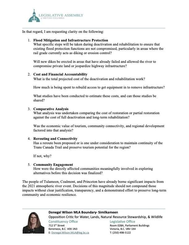Page 2 of the letter on Legislative Assembly letterhead, requesting clarity on five points. Flood mitigation and infrastructure protection: what steps will ensure flood protection functions of the rail grade are not compromised, and will new dikes be erected. Cost and financial accountability: the total projected cost of deactivation, how much is being spent to rebuild access to remove infrastructure, and what studies estimated these costs and can they be shared. Comparative analysis: what analysis compared restoration or partial restoration with full deactivation, and was the economic value of tourism factored in. Rerouting and connectivity: has a reroute been proposed to maintain the Trans Canada Trail, and if not, why. Community engagement: how were directly affected communities meaningfully involved before the decision was finalized.