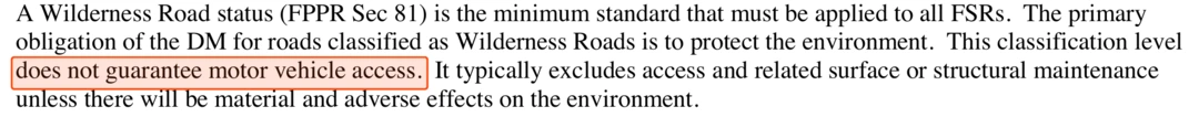 Scan of section 1.4.4 of the Engineering Program Funding Policy. It states that a Wilderness Road status under FPPR section 81 is the minimum standard that must be applied to all forest service roads, that the primary obligation of the District Manager for roads classified as Wilderness Roads is to protect the environment, and that this classification level does not guarantee motor vehicle access.