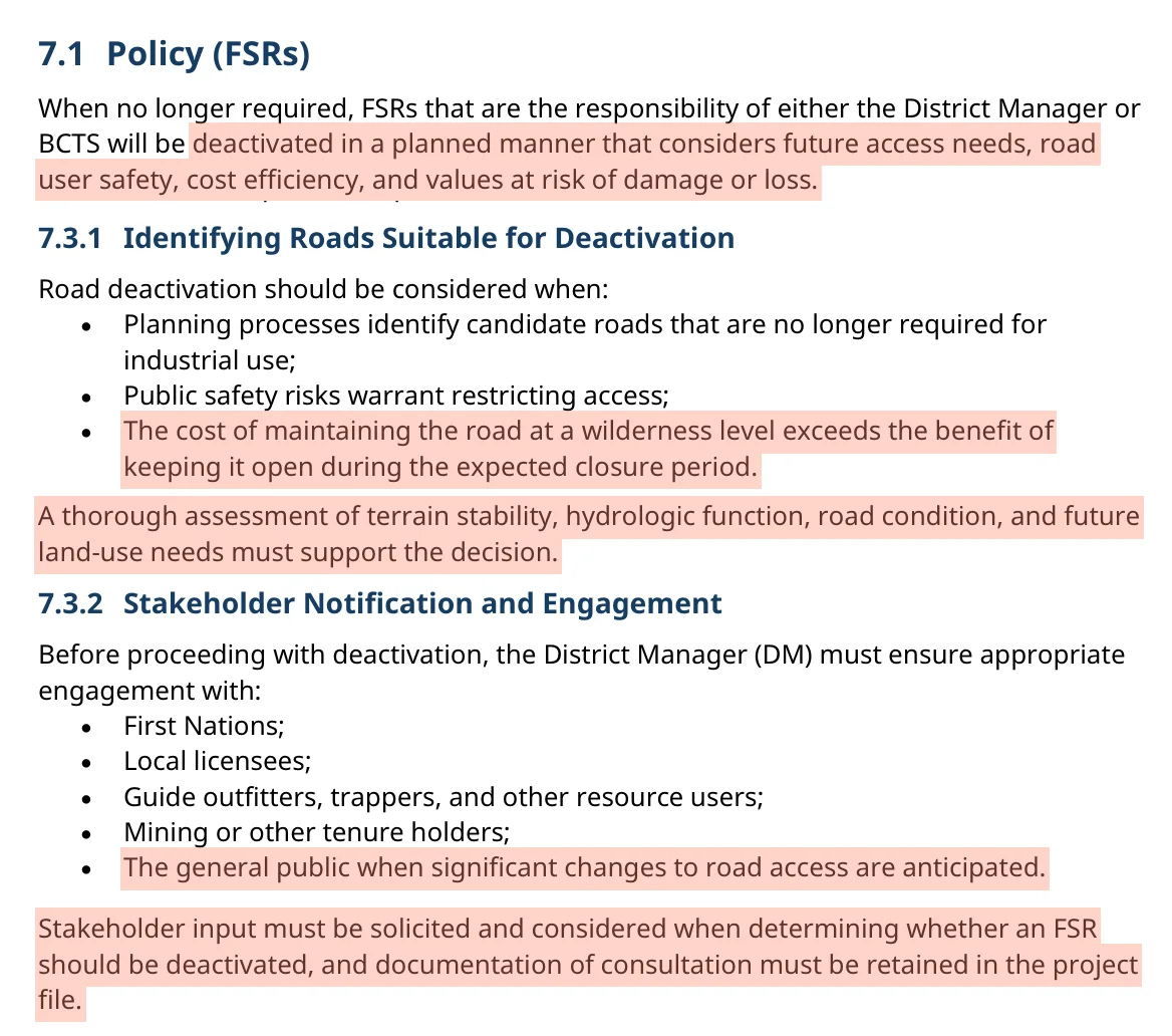 Extracts from the Engineering Manual. Section 7.1: FSRs will be deactivated in a planned manner that considers future access needs, road user safety, cost efficiency, and values at risk of damage or loss. Section 7.3.1 lists when deactivation should be considered and says a thorough assessment of terrain stability, hydrologic function, road condition and future land-use needs must support the decision. Section 7.3.2 says stakeholder input must be solicited and considered when determining whether an FSR should be deactivated, and documentation of consultation must be retained in the project file.
