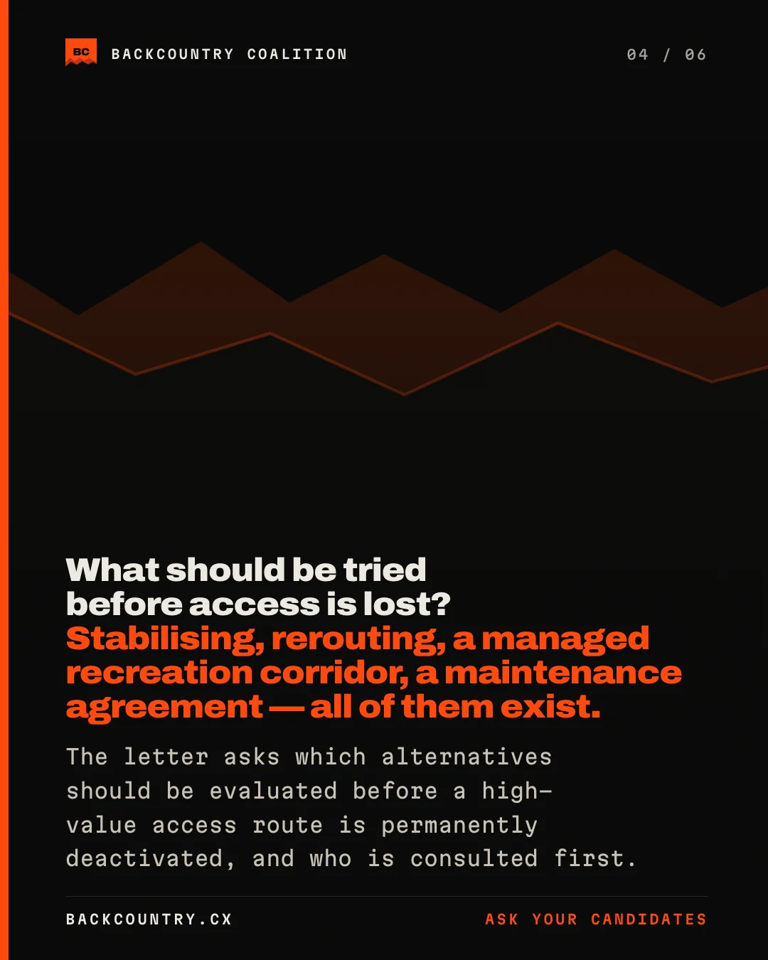 Slide 4 of 6. The ridge motif on near-black. What should be tried before access is lost? Stabilising, rerouting, a managed recreation corridor, a maintenance agreement &mdash; all of them exist. The letter asks which alternatives should be evaluated before a high-value access route is permanently deactivated, and who is consulted first.