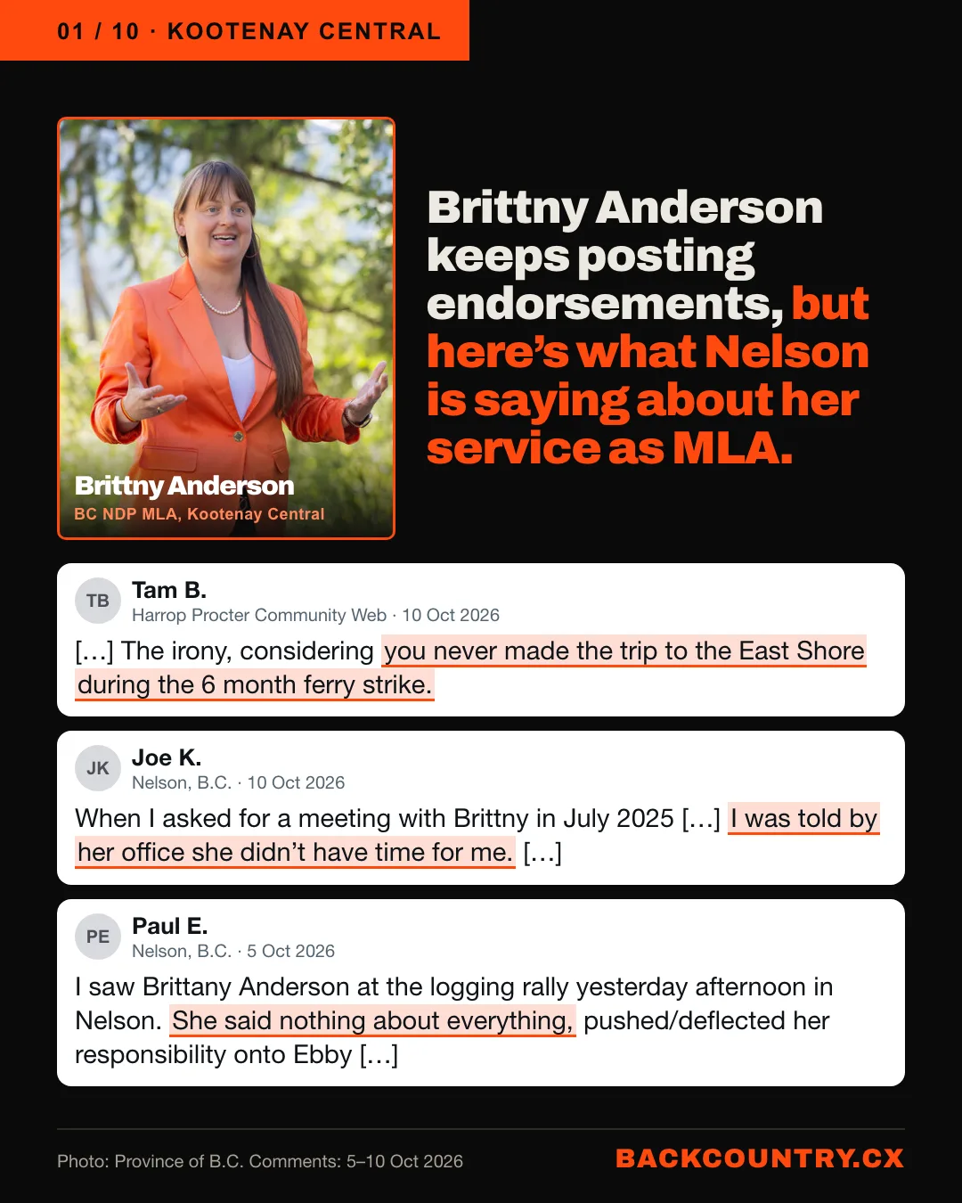 Slide 1 of 10. Brittny Anderson keeps posting endorsements, but here’s what Nelson is saying about her service as MLA. Brittny Anderson’s photo beside the headline. Three comments from the community Facebook groups for Nelson, Harrop-Procter and Balfour. Tam B., Harrop Procter Community Web: The irony, considering you never made the trip to the East Shore during the 6 month ferry strike. Joe K., Nelson, B.C.: When I asked for a meeting with Brittny in July 2025  I was told by her office she didn’t have time for me. Paul E., Nelson, B.C.: I saw Brittany Anderson at the logging rally yesterday afternoon in Nelson. She said nothing about everything, pushed/deflected her responsibility onto Ebby
