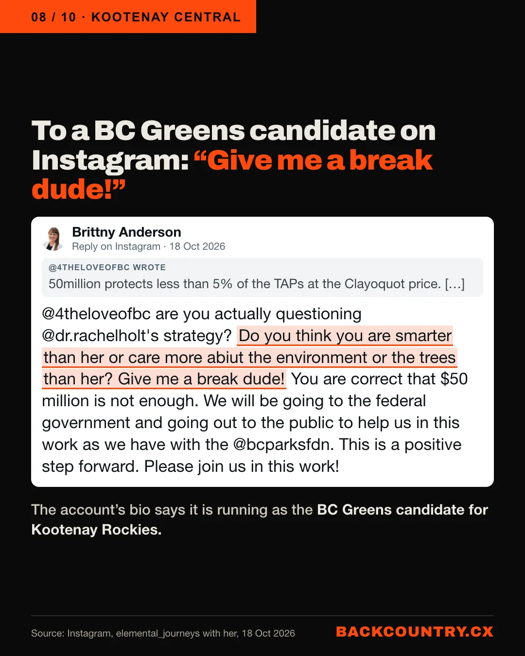 Slide 8 of 10. To a BC Greens candidate on Instagram, 18 October: are you actually questioning @dr.rachelholt’s strategy? Do you think you are smarter than her or care more abiut the environment or the trees than her? Give me a break dude! You are correct that $50 million is not enough.