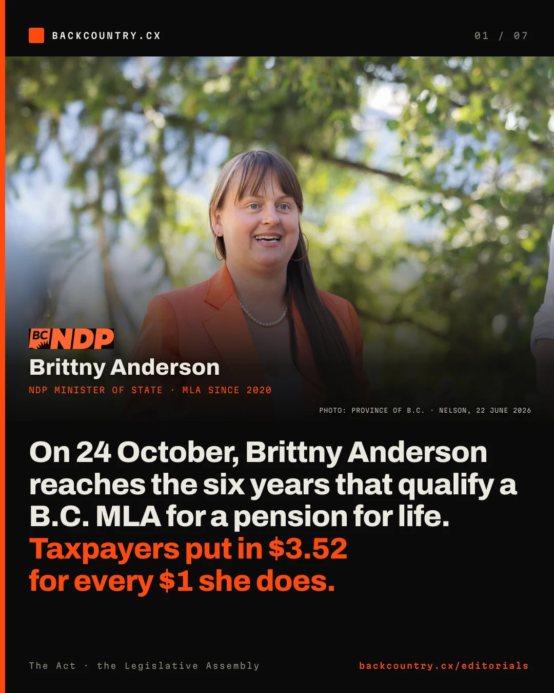 Slide 1 of 7. A photograph of Brittny Anderson in an orange blazer, speaking outdoors in Nelson on 22 June 2026, with the BC NDP logo and the label Brittny Anderson, NDP Minister of State, MLA since 2020. Photo: Province of B.C. Headline: On 24 October, Brittny Anderson reaches the six years that qualify a B.C. MLA for a pension for life. Taxpayers put in $3.52 for every $1 she does.