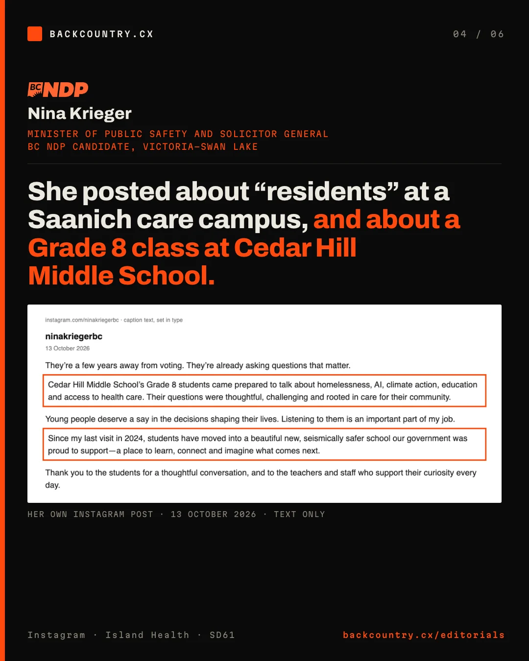 Slide 4 of 6. Nina Krieger, Minister of Public Safety and Solicitor General and BC NDP candidate in Victoria-Swan Lake. Headline: She posted about residents at a Saanich care campus, and about a Grade 8 class at Cedar Hill Middle School. Below, the text of her Instagram post of 13 October 2026: Cedar Hill Middle School's Grade 8 students came prepared to talk about homelessness, AI, climate action, education and access to health care. Since my last visit in 2024, students have moved into a beautiful new, seismically safer school our government was proud to support.