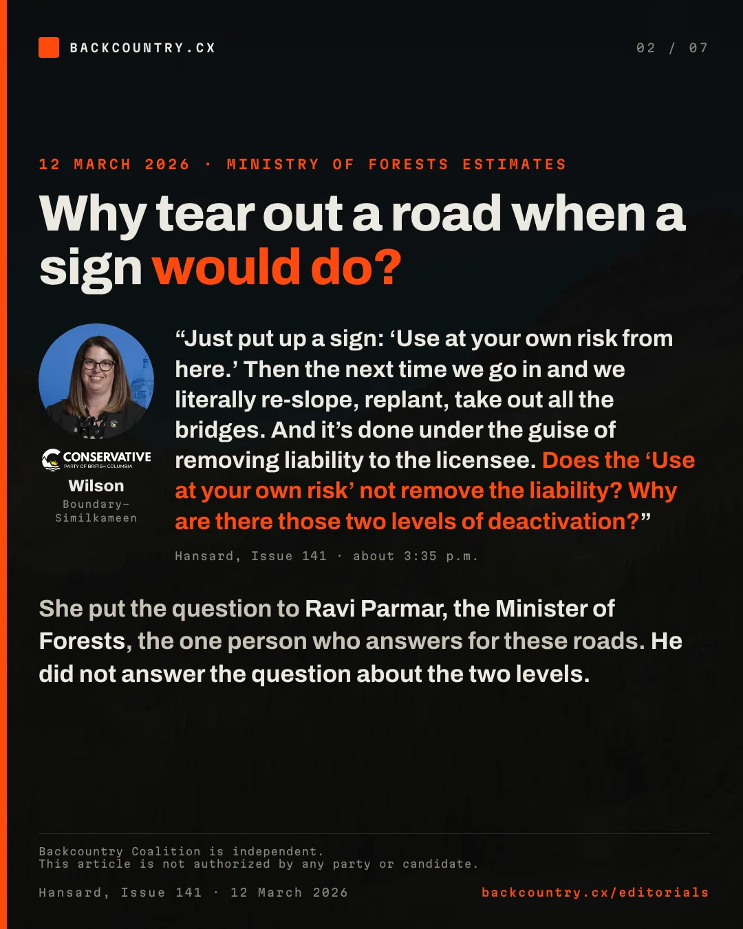 Slide 2 of 7. 12 March 2026, Ministry of Forests estimates. Donegal Wilson asks why a road is re-sloped, replanted and stripped of its bridges when a use-at-your-own-risk sign would do: does the sign not remove the liability, and why are there two levels of deactivation? The minister did not answer the question about the two levels. Hansard, Issue 141.