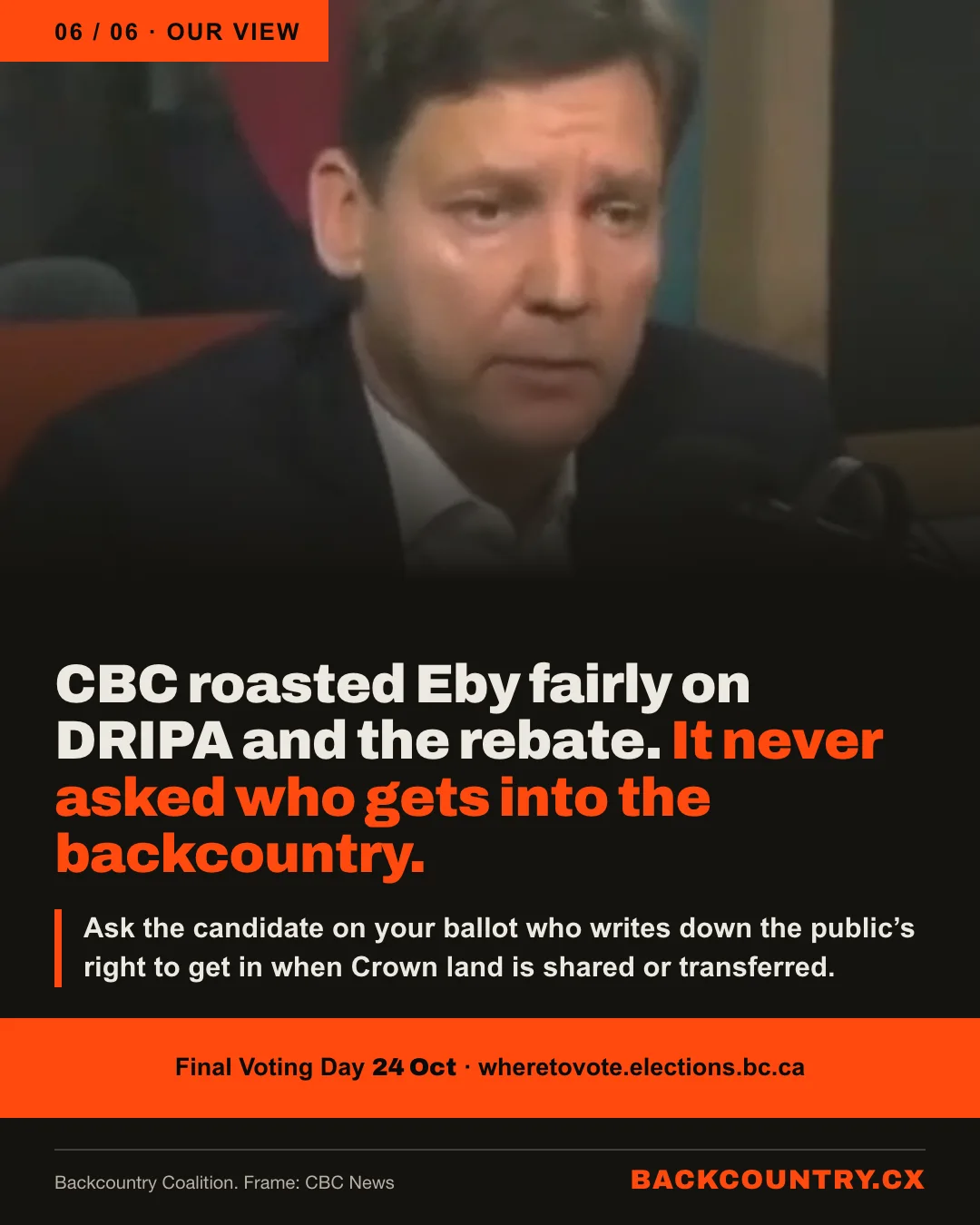 Slide 6 of 6. A frame of David Eby at the CBC microphone. Our view: CBC roasted Eby fairly on DRIPA and the rebate. It never asked who gets into the backcountry. Ask the candidate on your ballot who writes down the public's right to get in when Crown land is shared or transferred. Final Voting Day, 24 October.