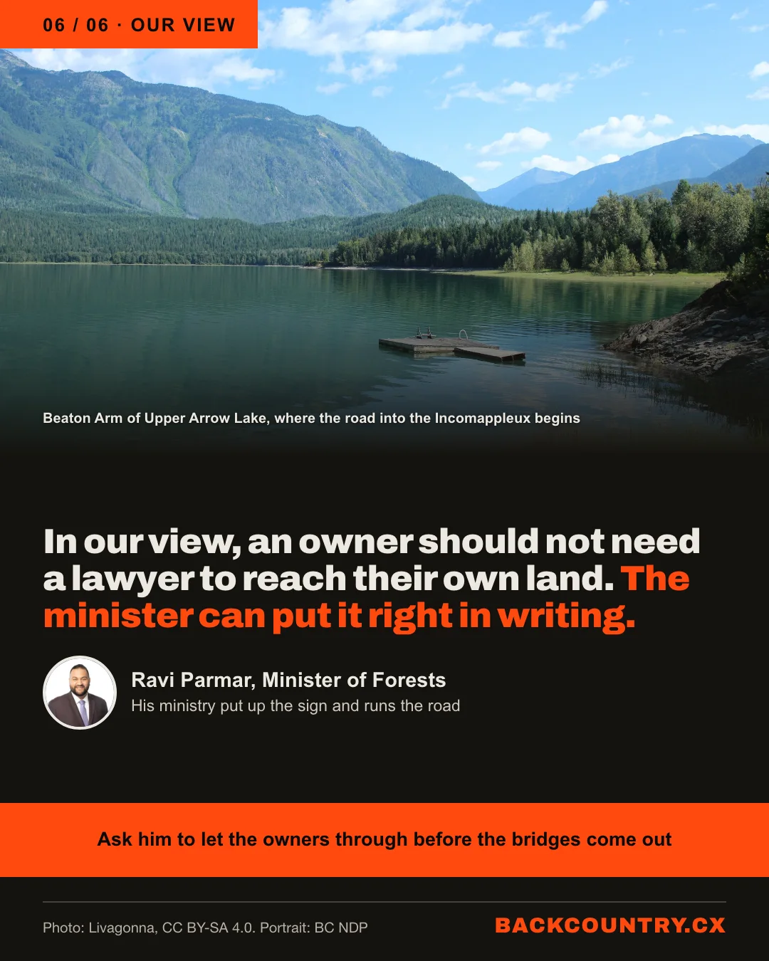 Slide 6 of 6, our view. Beaton Arm of Upper Arrow Lake under a blue sky. In our view, an owner should not need a lawyer to reach their own land. The minister can put it right in writing. Ravi Parmar, Minister of Forests, whose ministry put up the sign and runs the road. Ask him to let the owners through before the bridges come out.