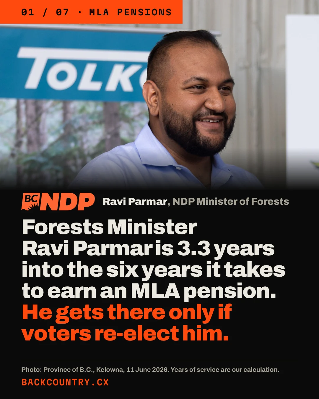 Slide 1 of 7. A large photograph of Ravi Parmar, smiling, in a light blue shirt in front of a Tolko banner at a mill in Kelowna on 11 June 2026, with the BC NDP logo and the label Ravi Parmar, NDP Minister of Forests. Headline: Forests Minister Ravi Parmar is 3.3 years into the six years it takes to earn an MLA pension. He gets there only if voters re-elect him. Photo: Province of B.C. Years of service are our calculation.