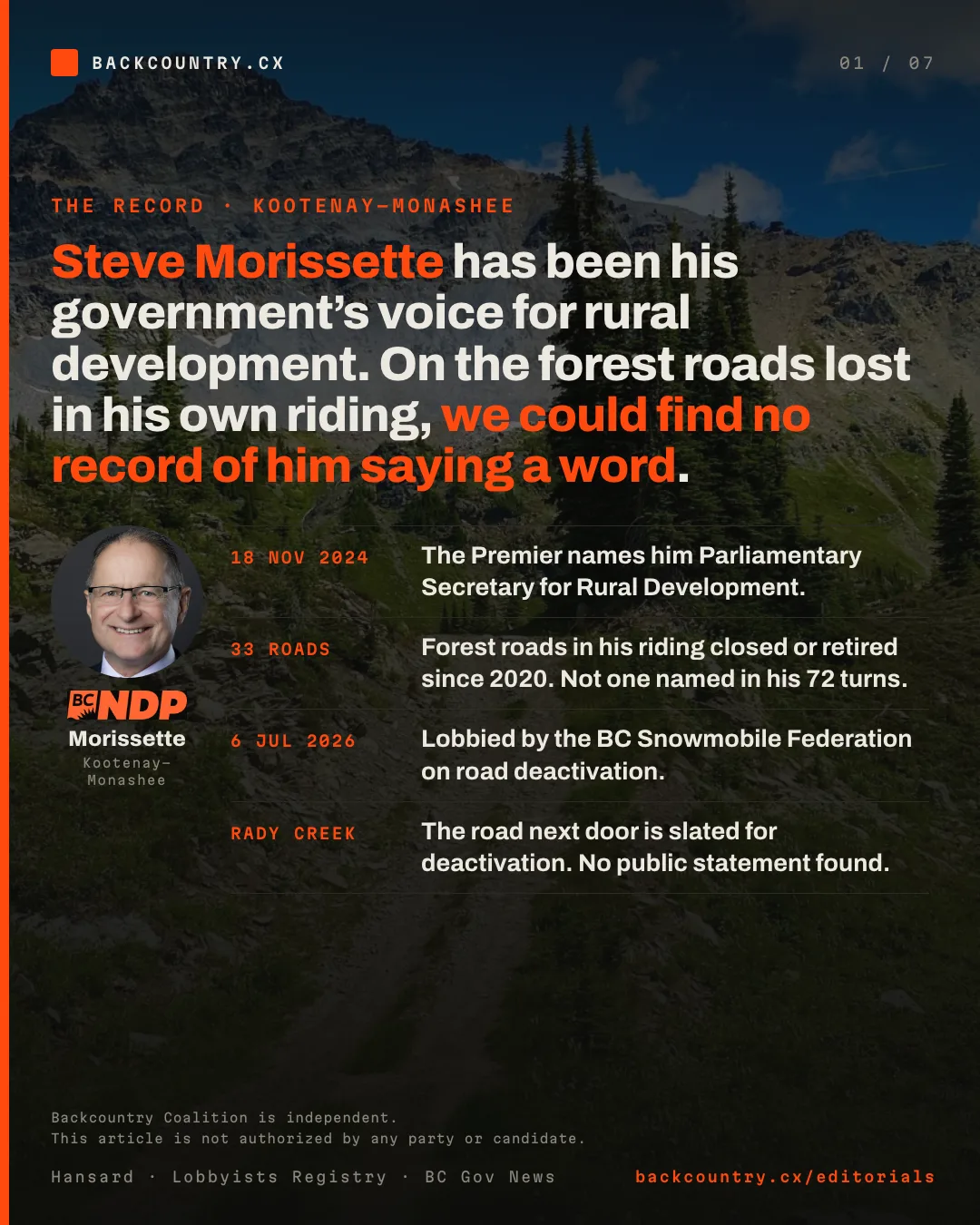 Slide 1 of 7. Cover card. Steve Morissette has been his government’s voice for rural development. On the forest roads lost in his own riding, we could find no record of him saying a word. Beside his portrait and the BC NDP logo, four dated lines: on 18 November 2024 the Premier names him Parliamentary Secretary for Rural Development; 33 forest roads in his riding closed or retired since 2020, not one named in his 72 turns in the House; on 6 July 2026 the BC Snowmobile Federation lobbied him on road deactivation; on Rady Creek, the road next door that is slated for deactivation, no public statement found. Along the bottom: Backcountry Coalition is independent. This article is not authorized by any party or candidate.