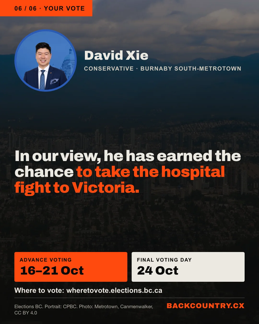 Slide 6 of 6. A portrait of David Xie over a darkened photo of Metrotown. In our view, David Xie has earned the chance to take the hospital fight to Victoria. Advance voting 16 to 21 October. Final Voting Day 24 October. Find where to vote at wheretovote.elections.bc.ca.