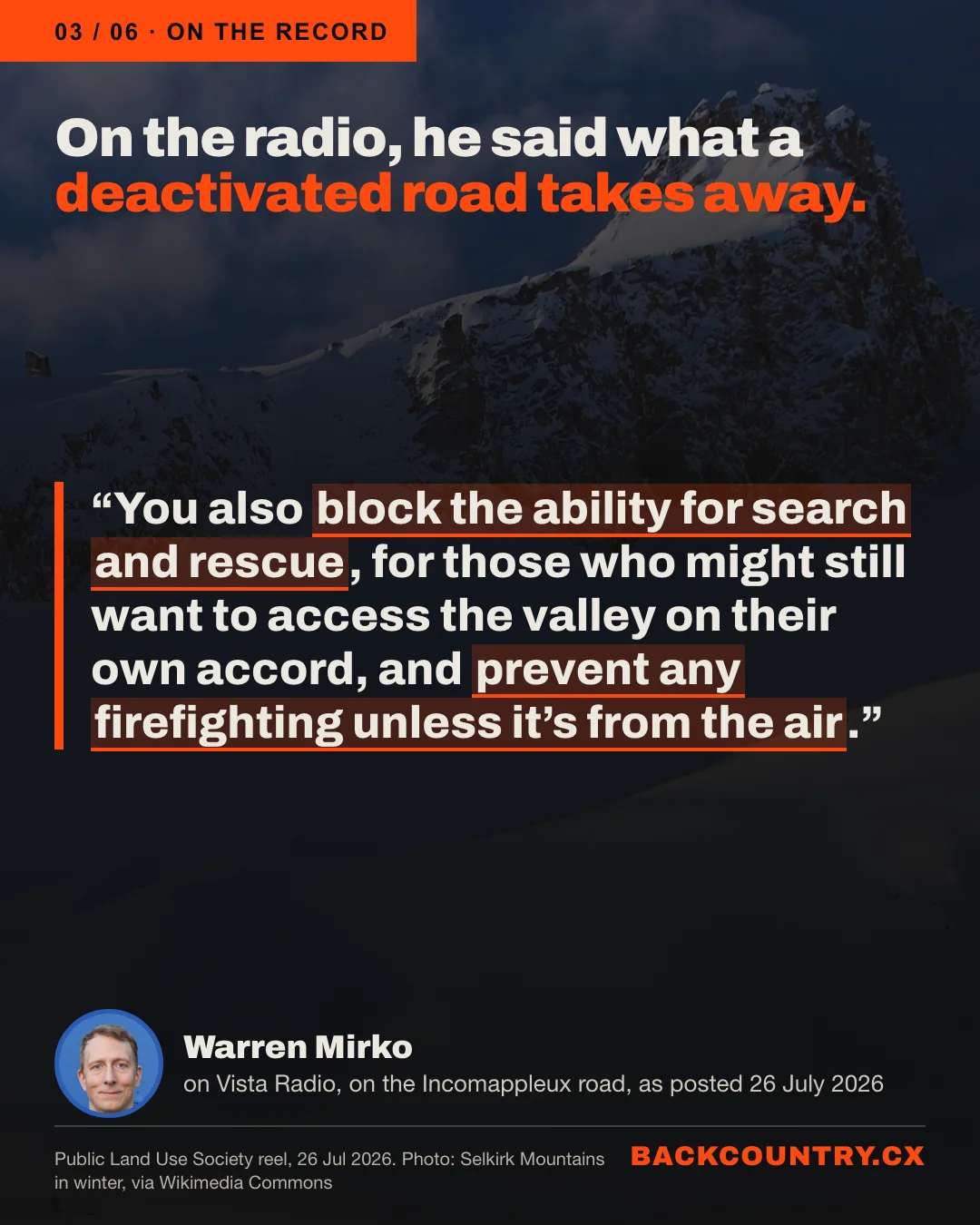 Slide 3 of 6. Over a darkened photo of Omoo Peak in the Selkirk Mountains: on the radio, he said what a deactivated road takes away. Warren Mirko on Vista Radio, on the Incomappleux road, as posted on 26 July 2026: You also block the ability for search and rescue, for those who might still want to access the valley on their own accord, and prevent any firefighting unless it's from the air.