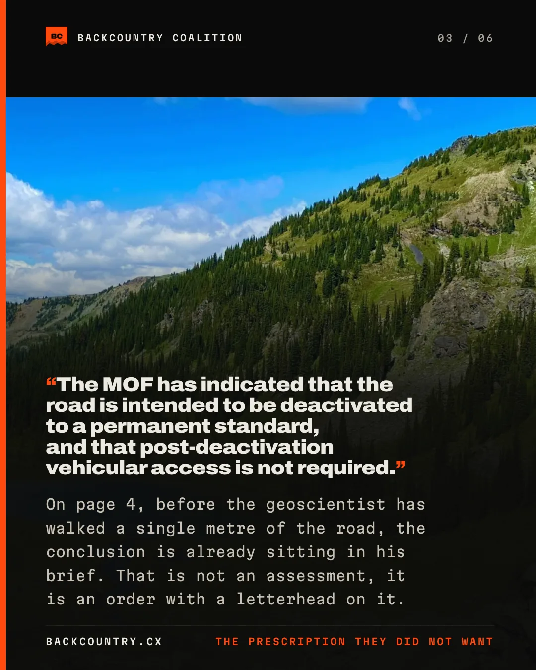 Slide 3 of 6. A photograph of the ridge above Rady Creek, the report quoted at full size over it: the MOF has indicated that the road is intended to be deactivated to a permanent standard, and that post-deactivation vehicular access is not required. Below it: on page 4, before the geoscientist has walked a single metre of the road, the conclusion is already sitting in his brief, and that is not an assessment but an order with a letterhead on it.