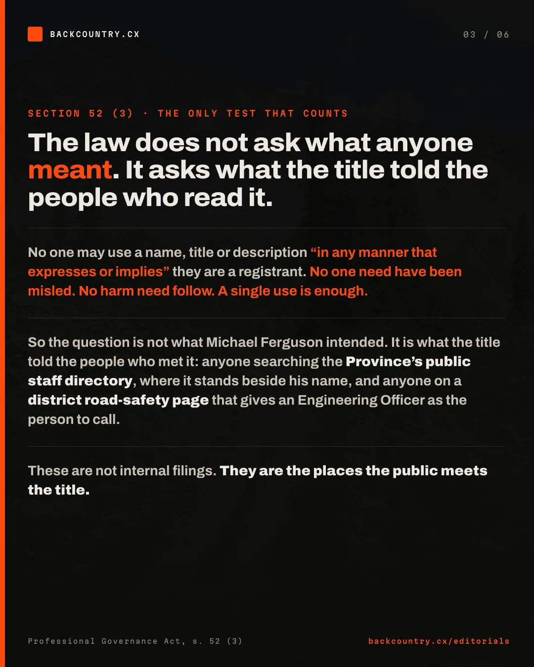 Slide 3 of 6. Section 52 (3), the only test that counts. The law does not ask what anyone meant. It asks what the title told the people who read it. No one may use a name, title or description in any manner that expresses or implies they are a registrant. No one need have been misled, no harm need follow, and a single use is enough. So the question is what the title told the people who met it: anyone searching the Province&rsquo;s public staff directory, where it stands beside his name, and anyone on a district road-safety page that gives an Engineering Officer as the person to call. These are the places the public meets the title.