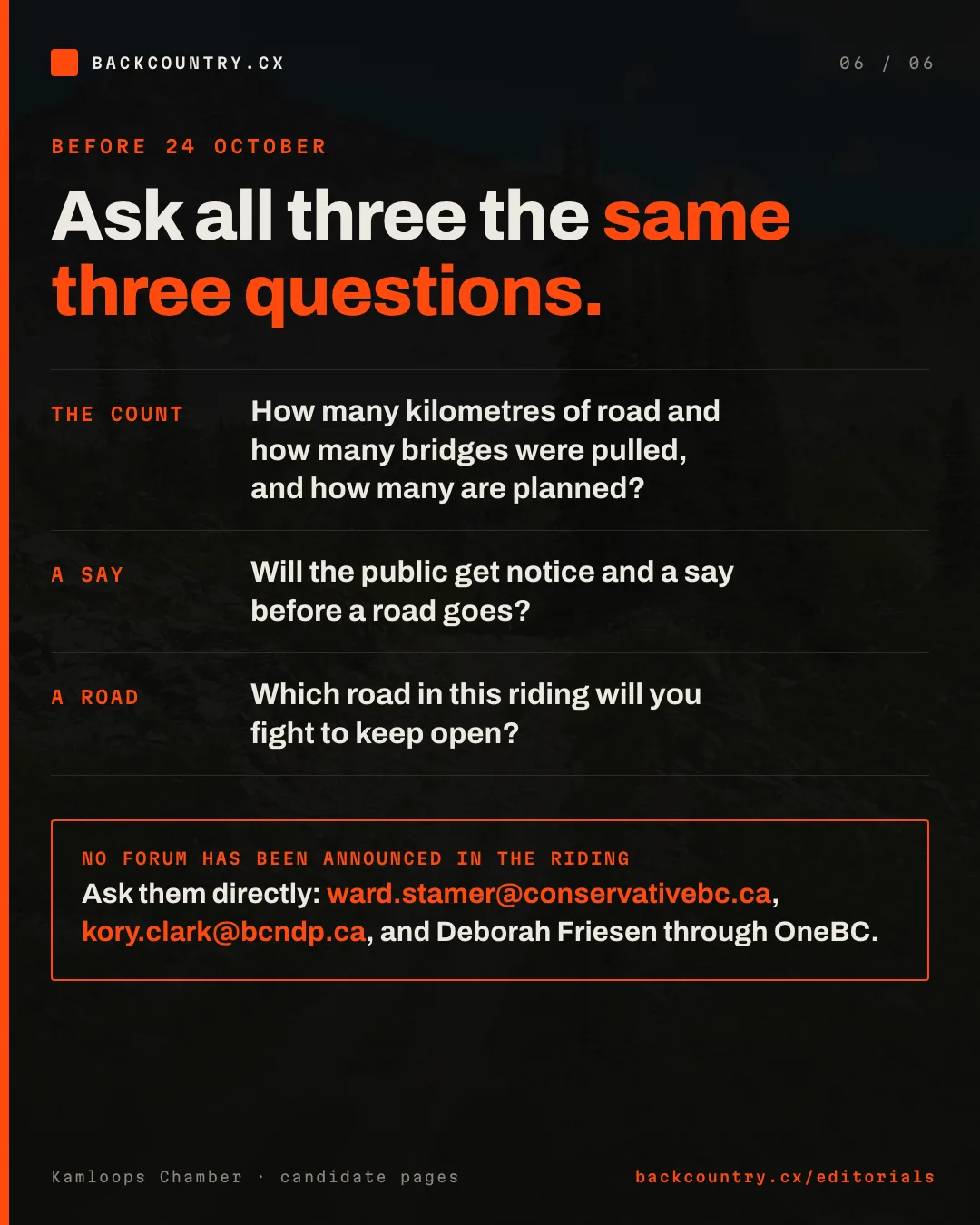 Slide 6 of 6. The ask. No provincial all-candidates forum has been announced in Kamloops-North Thompson, so ask all three candidates directly before 24 October: will you get the count published, will the public get a say before a road goes, and which road in this riding will you fight to keep open?