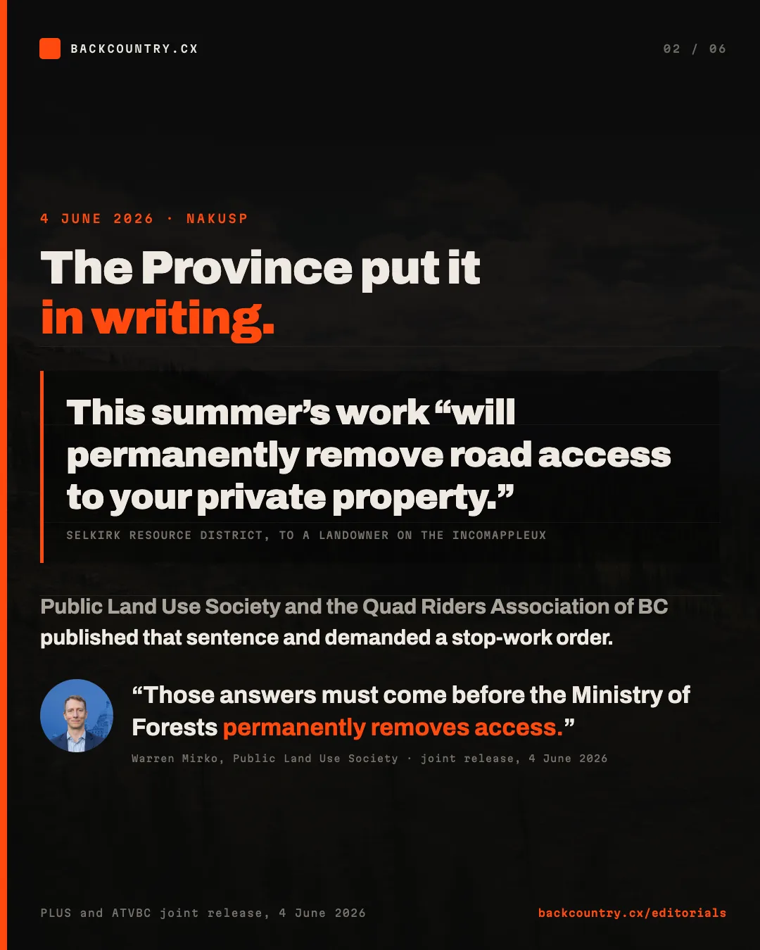 Slide 2 of 6. The Province put it in writing. The Selkirk Resource District told a landowner that the summer’s work will permanently remove road access to your private property. Public Land Use Society and the Quad Riders Association of British Columbia published that sentence on 4 June 2026 and demanded a stop-work order. Warren Mirko, Public Land Use Society: those answers must come before the Ministry of Forests permanently removes access.