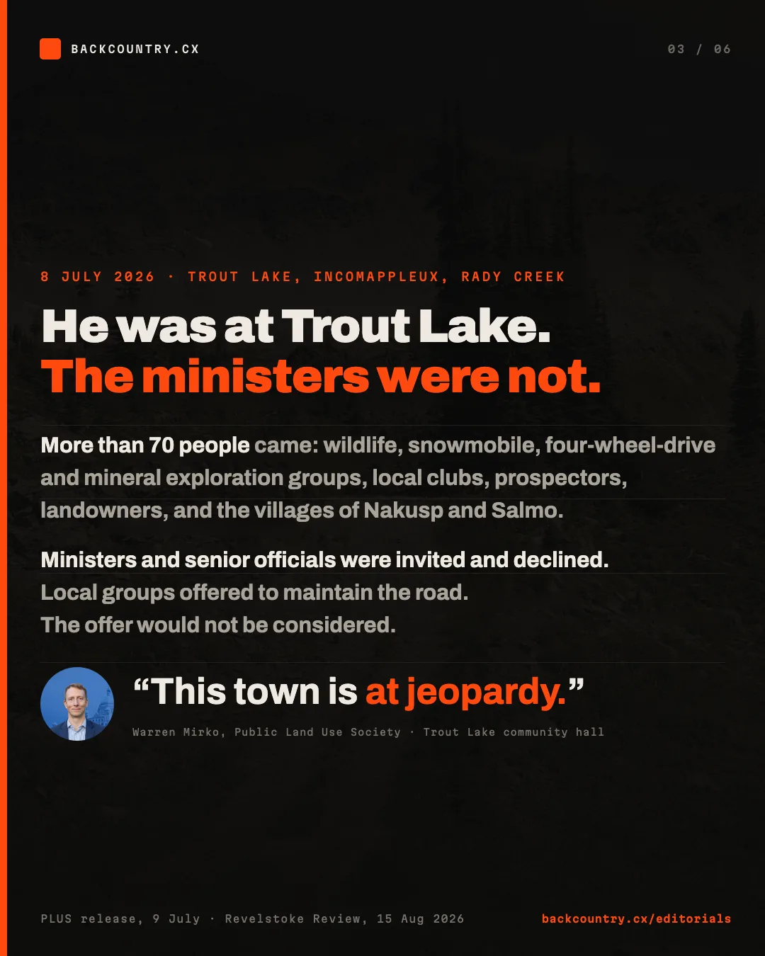 Slide 3 of 6. 8 July 2026 at Trout Lake. More than 70 people on the Incomappleux road and at Rady Creek, from wildlife, snowmobile, four-wheel-drive, mineral exploration and local clubs, with the villages of Nakusp and Salmo. Provincial ministers and senior officials were invited and declined. Local groups offered to maintain the road; the offer would not be considered. Warren Mirko, Public Land Use Society, at the community hall: this town is at jeopardy.