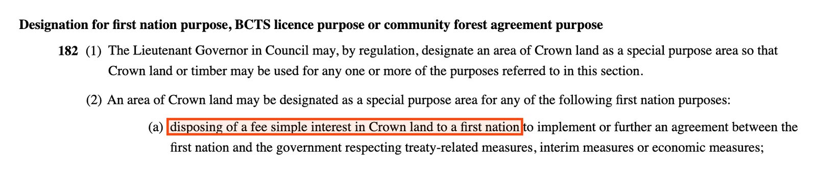 Section 182 of the Forest Act, Designation for first nation purpose. Subsection (2) (a): disposing of a fee simple interest in Crown land to a first nation to implement or further an agreement between the first nation and the government respecting treaty-related measures, interim measures or economic measures. The first clause is boxed.
