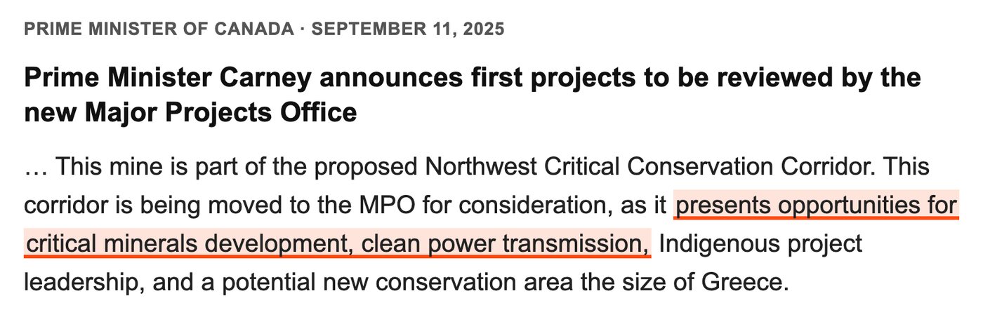 From the Prime Minister's release of September 11, 2025, announcing the first projects for the Major Projects Office: This mine is part of the proposed Northwest Critical Conservation Corridor. This corridor is being moved to the MPO for consideration, as it presents opportunities for critical minerals development, clean power transmission, highlighted, Indigenous project leadership, and a potential new conservation area the size of Greece.