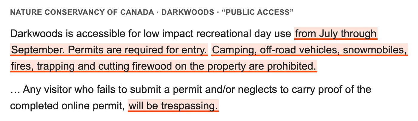 From the Nature Conservancy of Canada's Darkwoods page, under Public access. Highlighted: from July through September. Permits are required for entry. Highlighted: Camping, off-road vehicles, snowmobiles, fires, trapping and cutting firewood on the property are prohibited. Highlighted: any visitor without a permit will be trespassing.